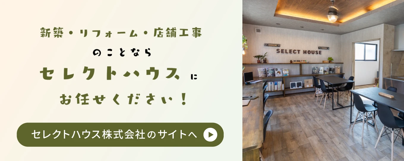 新築・リフォーム・店舗工事のことならセレクトハウスにお任せください！セレクトハウス株式会社のサイトはこちら